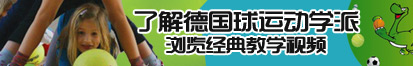 日漫操逼观看网站了解德国球运动学派，浏览经典教学视频。